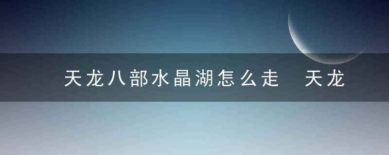 天龙八部水晶湖怎么走 天龙八部水晶湖如何去